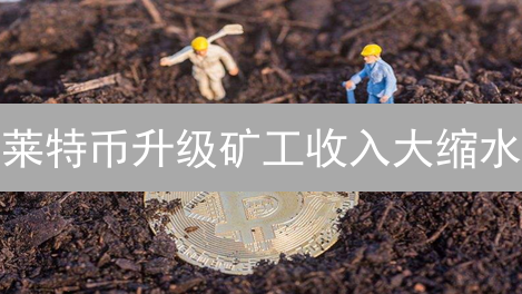莱特币升级矿工收入大缩水？真相在这里！深度解析！