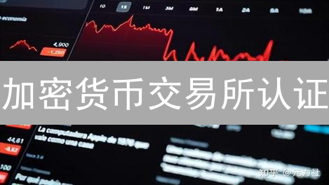 加密货币交易所认证：如何跨越数字资产的第一道坎？