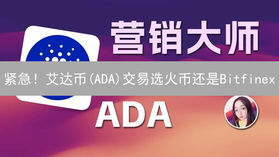 紧急！艾达币(ADA)交易选火币还是Bitfinex？实测对比揭秘！