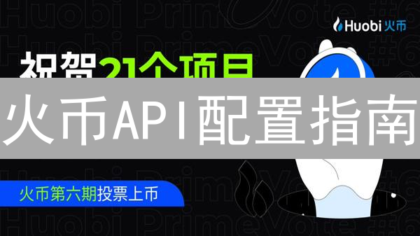 火币API配置指南：安全交易，高效查询，新手必看！
