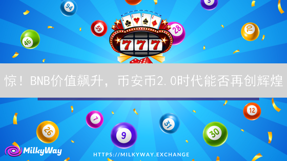 惊！BNB价值飙升，币安币2.0时代能否再创辉煌？速看！
