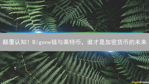 颠覆认知！Bigone链与莱特币，谁才是加密货币的未来？