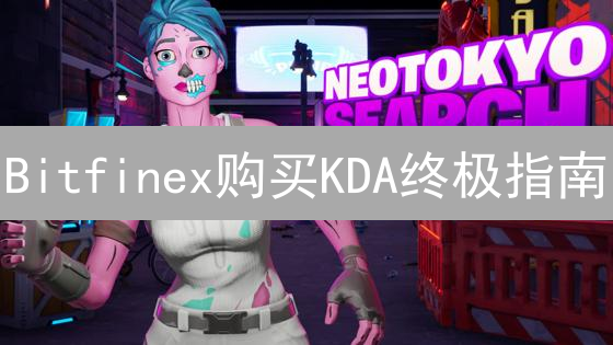 Bitfinex购买KDA终极指南：手把手教你轻松搞定！