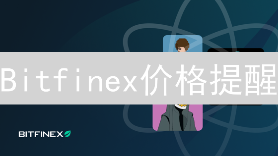 Bitfinex价格提醒：抓住暴涨暴跌，不错过任何交易机会！