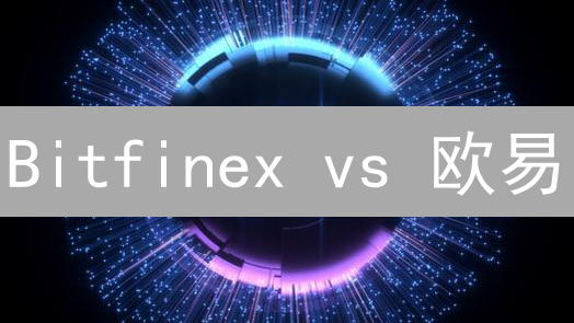 Bitfinex vs 欧易：别再盲选！交易平台终极对比指南