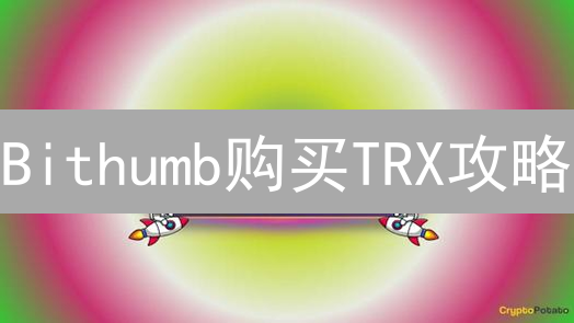 Bithumb购买TRX攻略：新手必看，避坑指南！