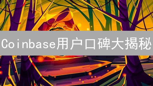 Coinbase用户口碑大揭秘：新手友好还是收费陷阱？