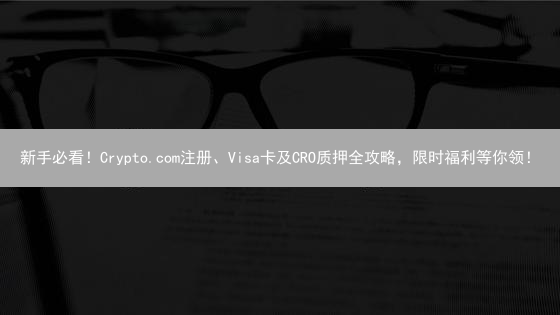 新手必看！Crypto.com注册、Visa卡及CRO质押全攻略，限时福利等你领！