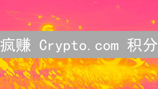 疯赚 Crypto.com 积分：9 大秘籍，躺赢加密货币奖励！