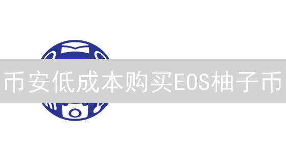 币安低成本购买EOS柚子币？最新教程与省钱攻略！