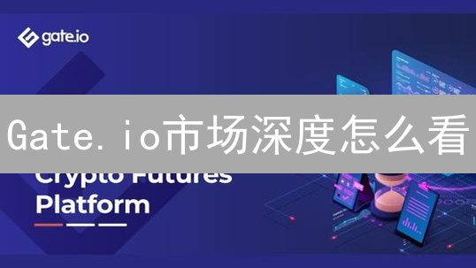 Gate.io市场深度怎么看？深度解读助你抓住交易机会！