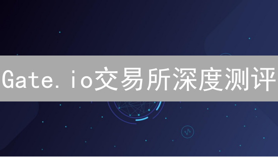Gate.io交易所深度测评：多功能平台体验与投资风险全解析