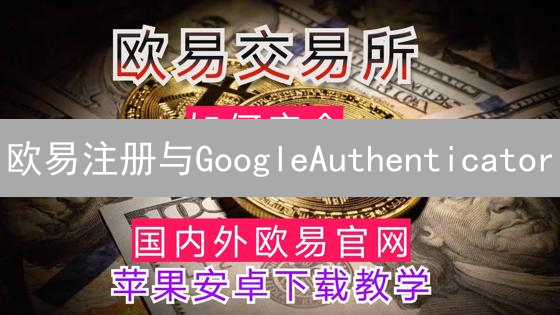 欧易注册与GoogleAuthenticator：加密货币交易安全指南