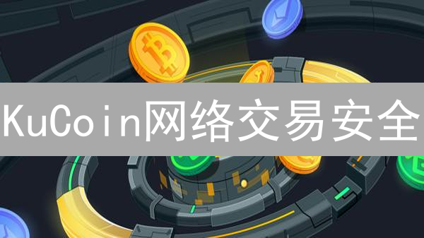 KuCoin网络交易安全：多维度加密货币交易安全保障