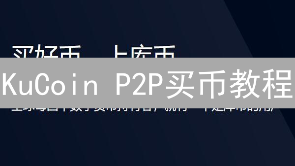 KuCoin P2P买币教程：新手快速入门，安全交易指南！