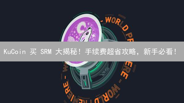 KuCoin 买 SRM 大揭秘！手续费超省攻略，新手必看！