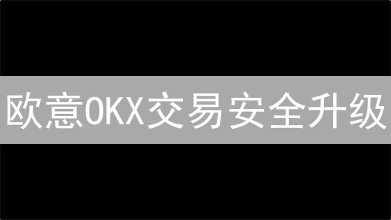 欧意OKX交易安全升级：6招防盗，资产无忧！