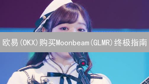欧易(OKX)购买Moonbeam(GLMR)终极指南：5分钟速成！