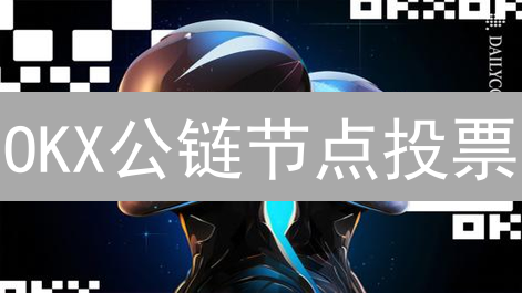 OKX公链节点投票：去中心化权力游戏与社区治理新篇章