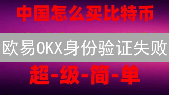 欧易OKX身份验证失败？最新解决方案，快速恢复交易！