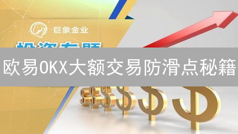 欧易OKX大额交易防滑点秘籍：告别意外损失！
