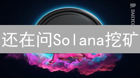 还在问Solana挖矿？错过这几点，小心财富缩水！