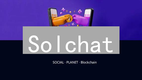Solchat：颠覆社交，用区块链赋能你的社交主权！