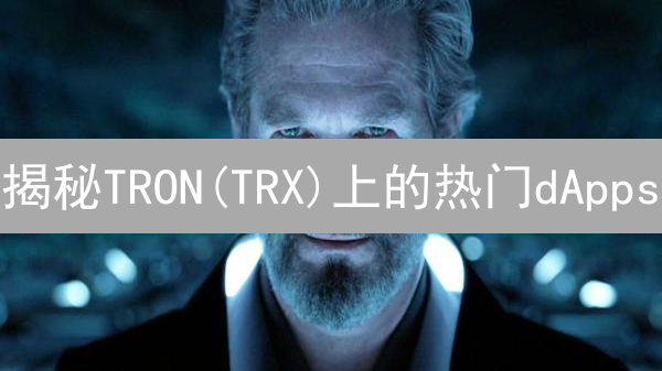 揭秘TRON(TRX)上的热门dApps：掘金未来，你准备好了吗？