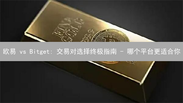 欧易 vs Bitget: 交易对选择终极指南 - 哪个平台更适合你？ (2024最新)
